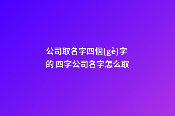 公司取名字四個(gè)字的 四字公司名字怎么取-第1張-公司起名-玄機(jī)派